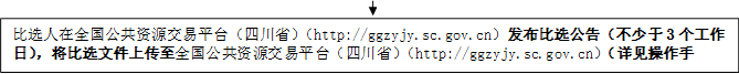 比選人在全國(guó)公共資源交易平臺(tái)（四川?。╤ttp://ggzyjy.sc.gov.cn）發(fā)布比選公告（不少于3個(gè)工作日），將比選文件上傳至全國(guó)公共資源交易平臺(tái)（四川?。╤ttp://ggzyjy.sc.gov.cn）（詳見(jiàn)操作手冊(cè)）。

